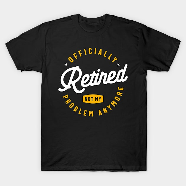 Officially Retired Not My Problem Anymore Funny Retirement T-Shirt by cidolopez